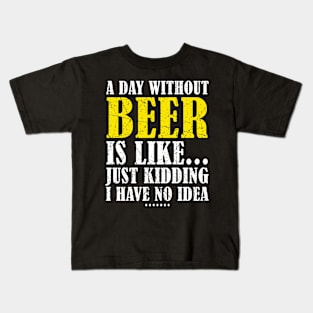 A Day Without Beer Is Like Just Kidding I Have No Idea Kids T-Shirt